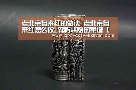 老北京自来红的做法_老北京自来红怎么做_森屿烘焙的菜谱【开云官方入口】(图2) 开云网页版