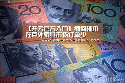 【开云官方入口】缅甸柚木在户外家具市场订单少