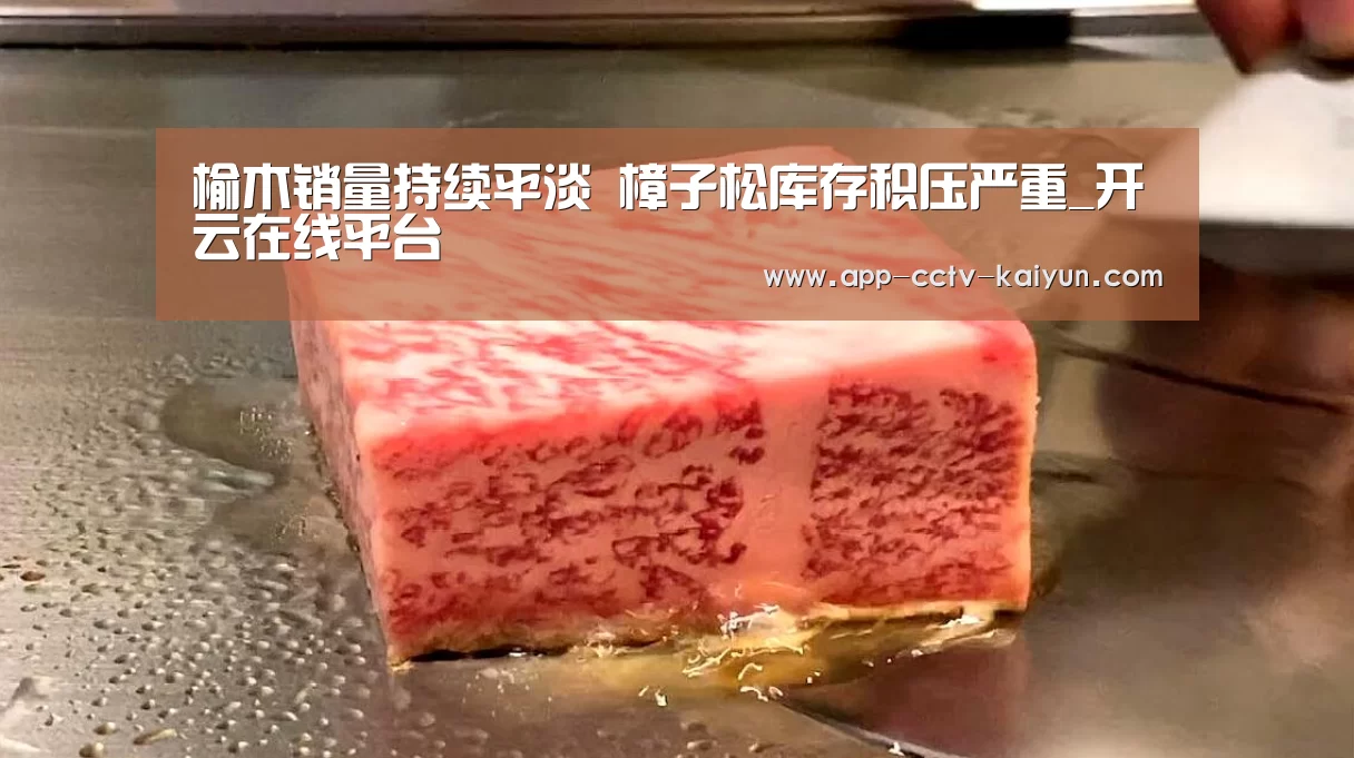 榆木销量持续平淡 樟子松库存积压严重_开云在线平台(图2) 开云官方入口