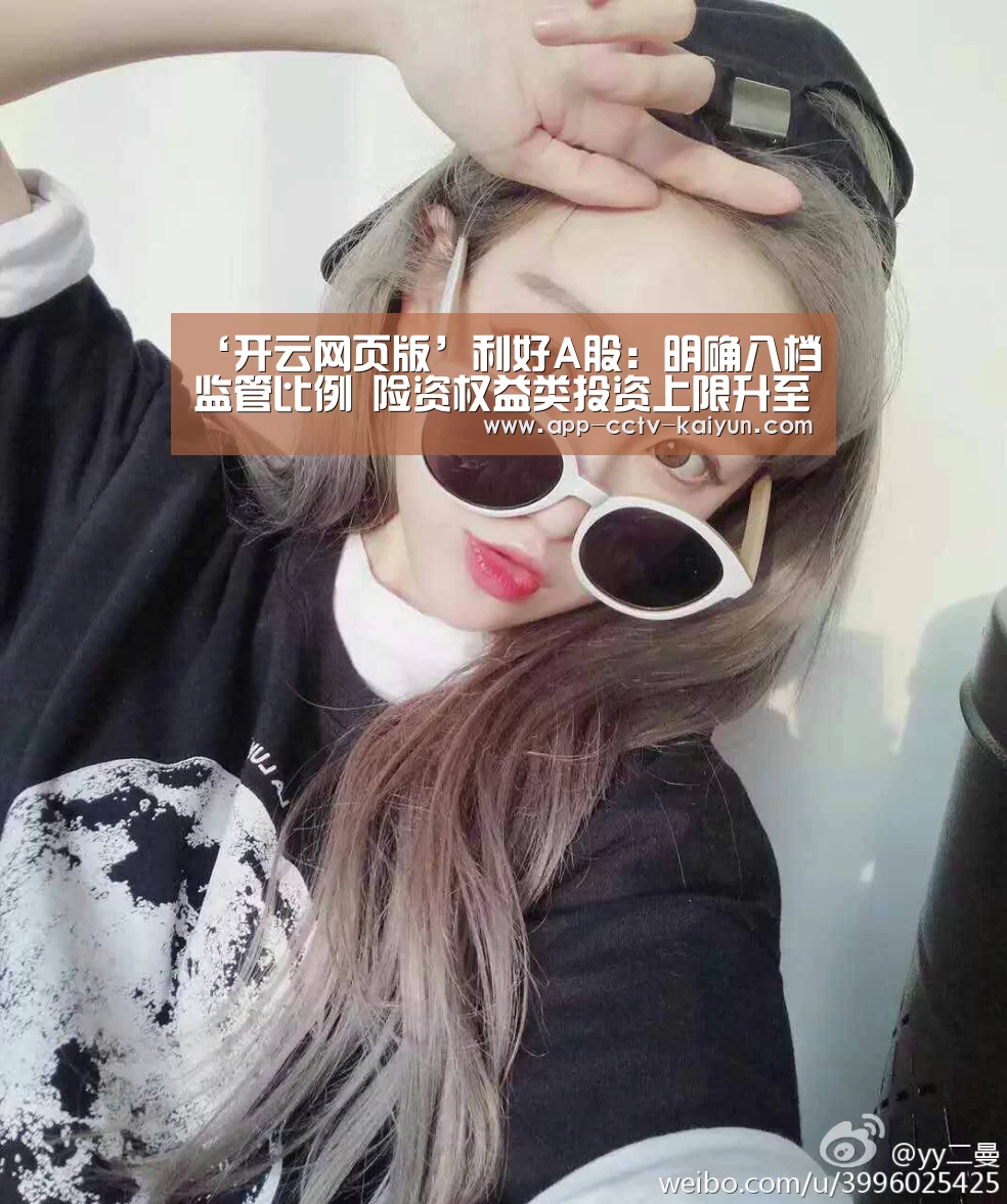 ‘开云网页版’利好A股：明确八档监管比例 险资权益类投资上限升至45%|通知