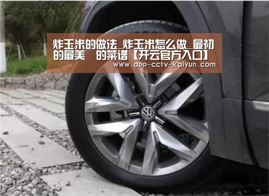 炸玉米的做法_炸玉米怎么做_最初的最美❤的菜谱【开云官方入口】(图3) 开云官方入口
